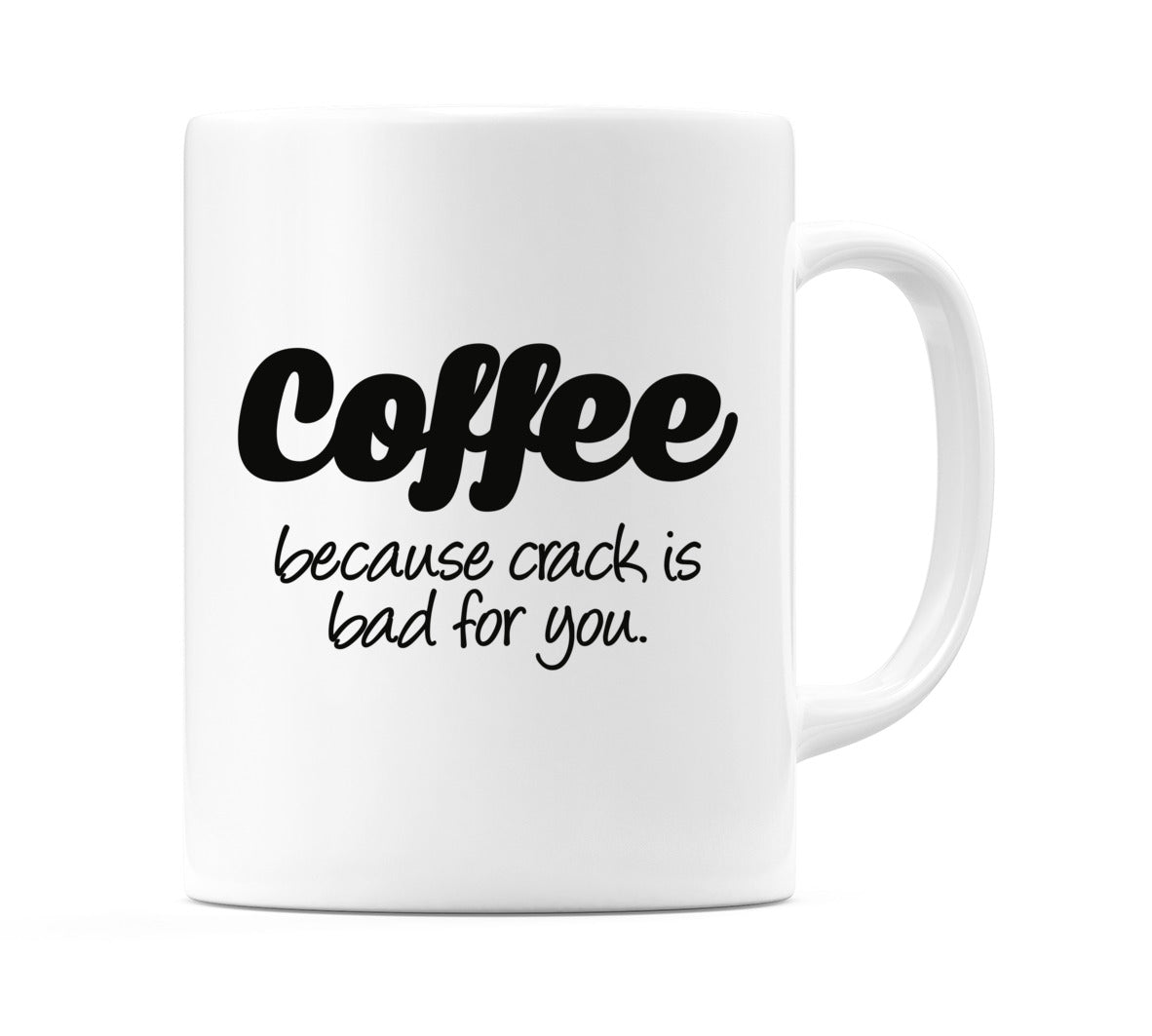 Coffee because crack is bad for you. Mug
