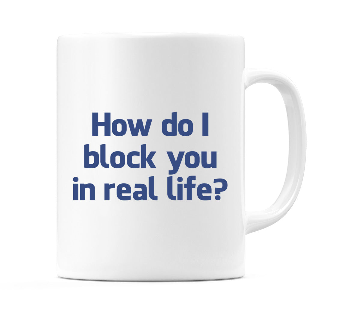 How do I block you in real life? Mug