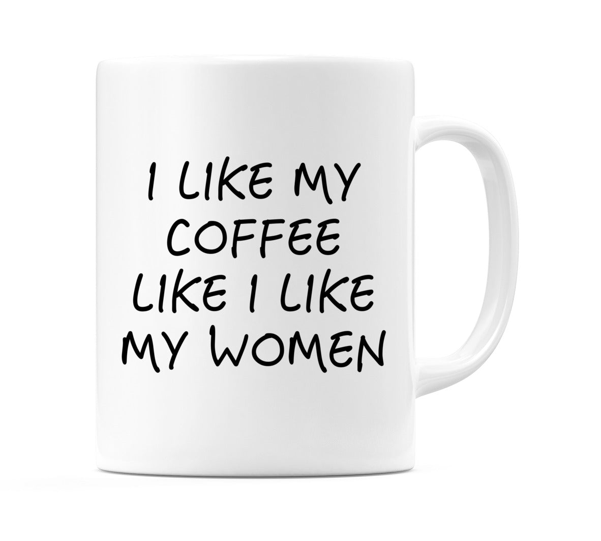 I like My Coffee Like I Like My Women Mug