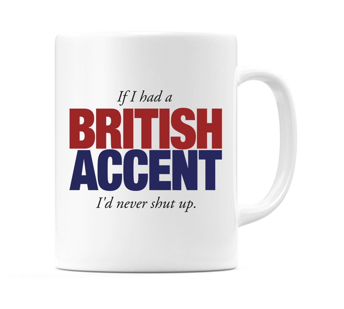 If I had a British Accent I'd never shut up. Mug