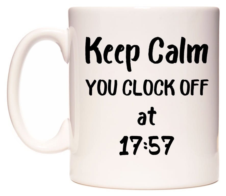 This mug features Keep Calm YOU CLOCK OFF at 17:57
