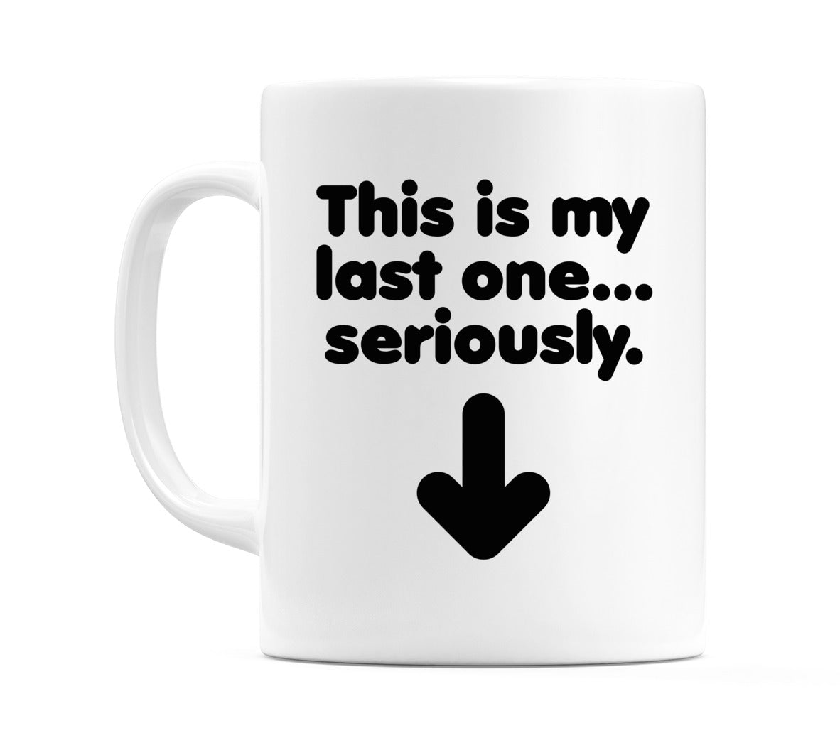 This is my last one... seriously Mug