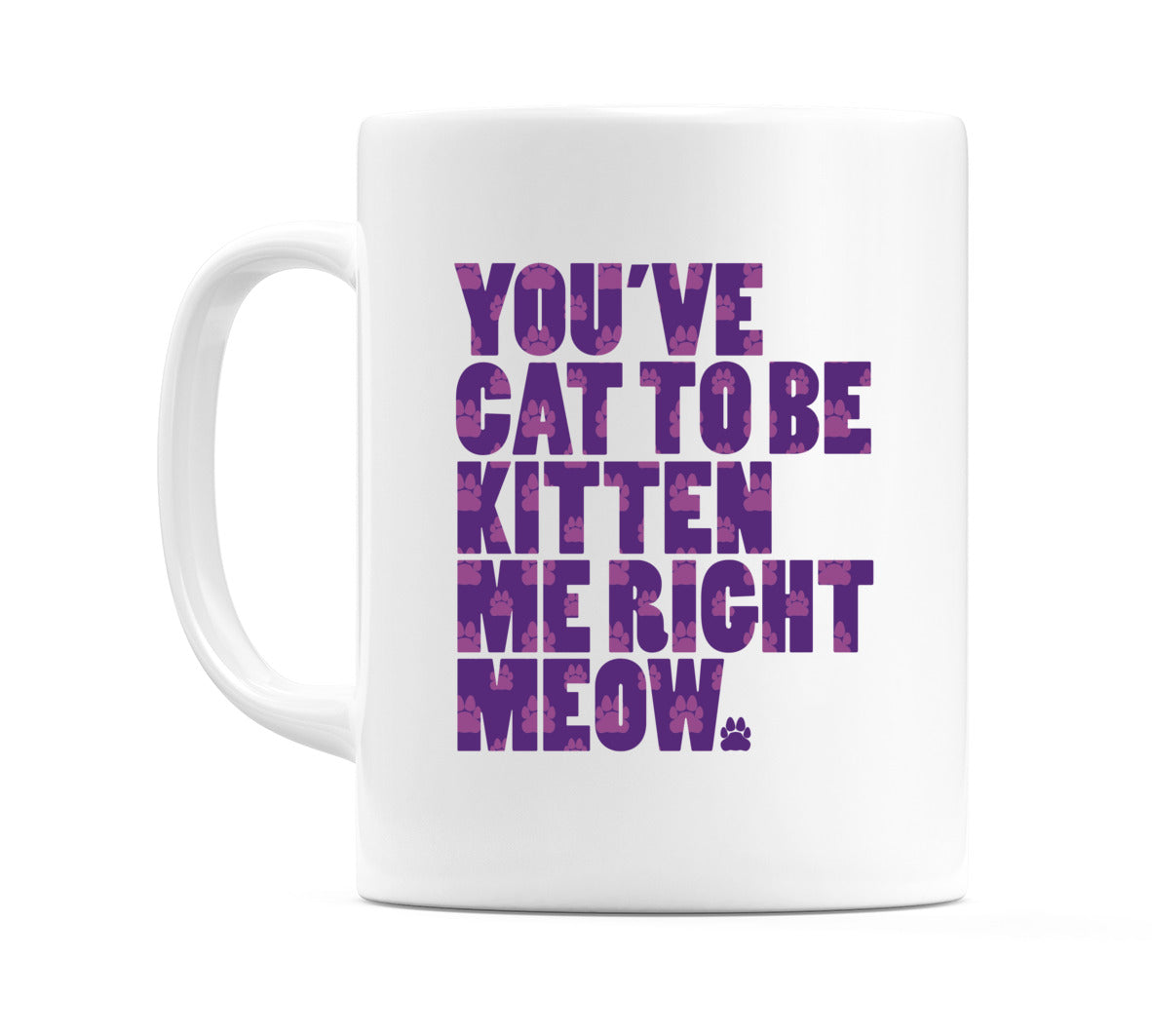 You've Cat To Be Kitten Me Right Meow Mug