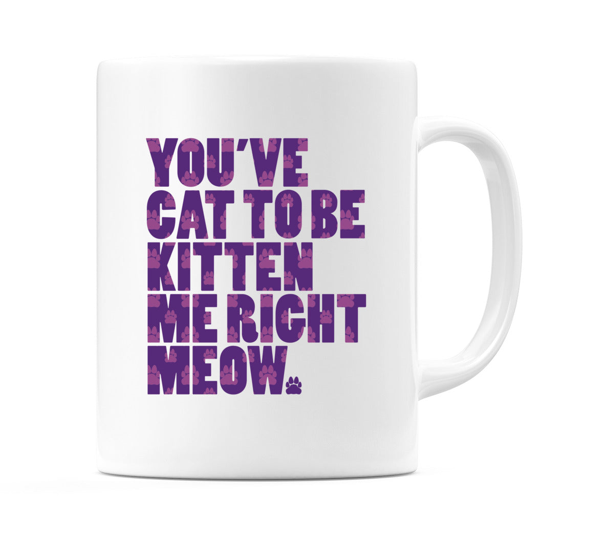You've Cat To Be Kitten Me Right Meow Mug