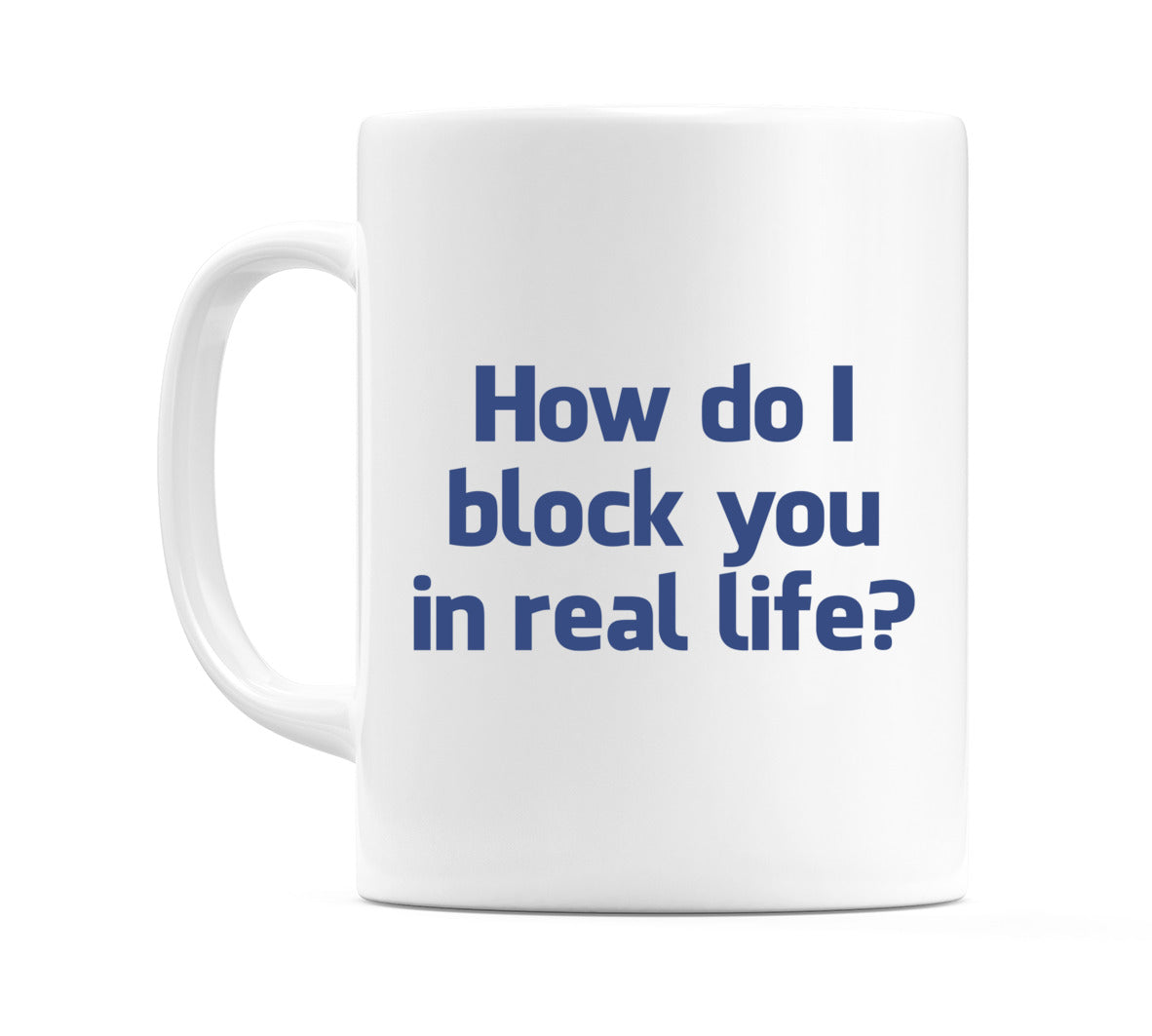 How do I block you in real life? Mug