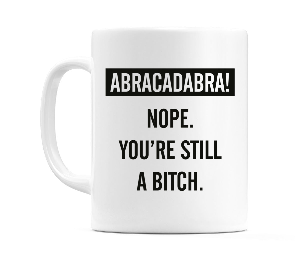 ABRACADABRA!.. Nope. You're still a bitch Mug