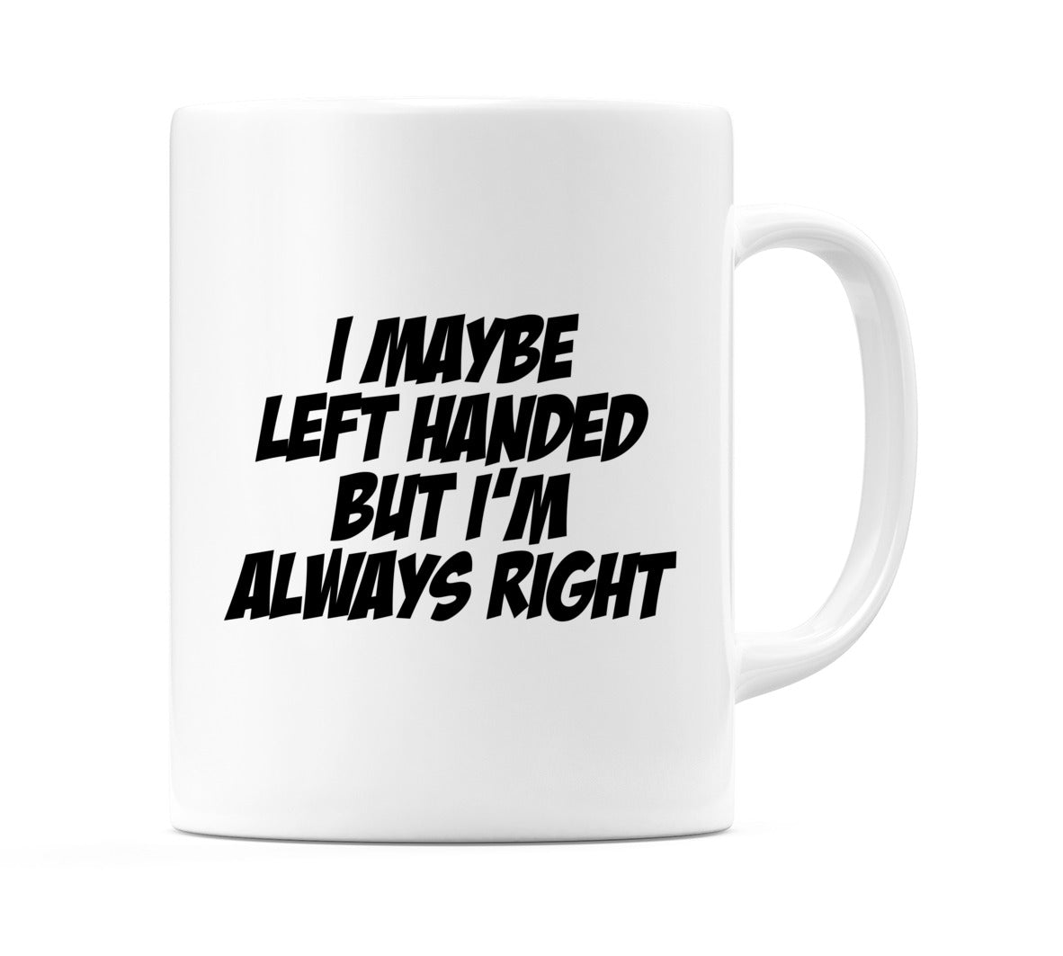 I May Be Left Handed But I'm Always Right Mug