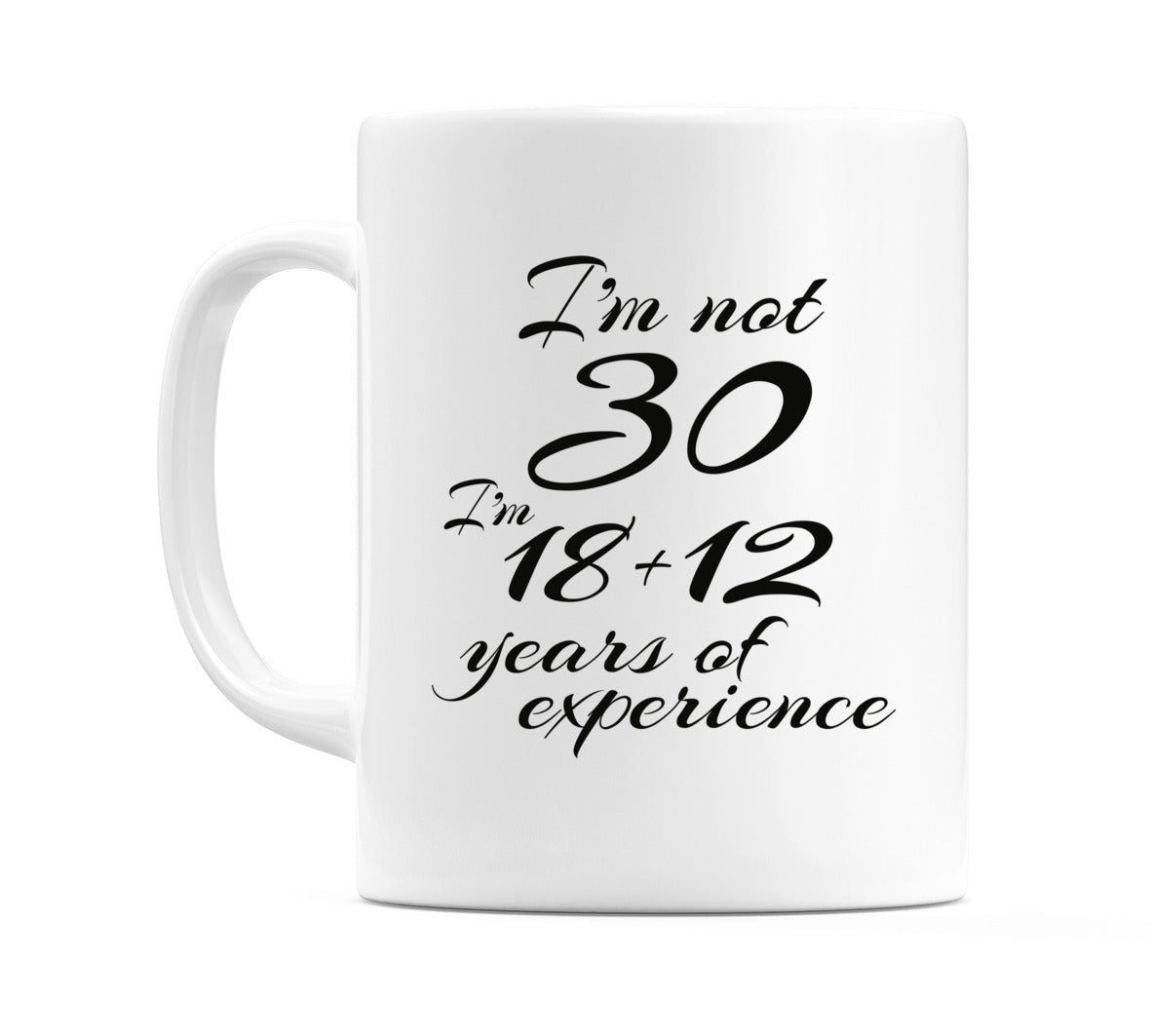 I'm not 30 I'm 18 + 12. years of experience Mug