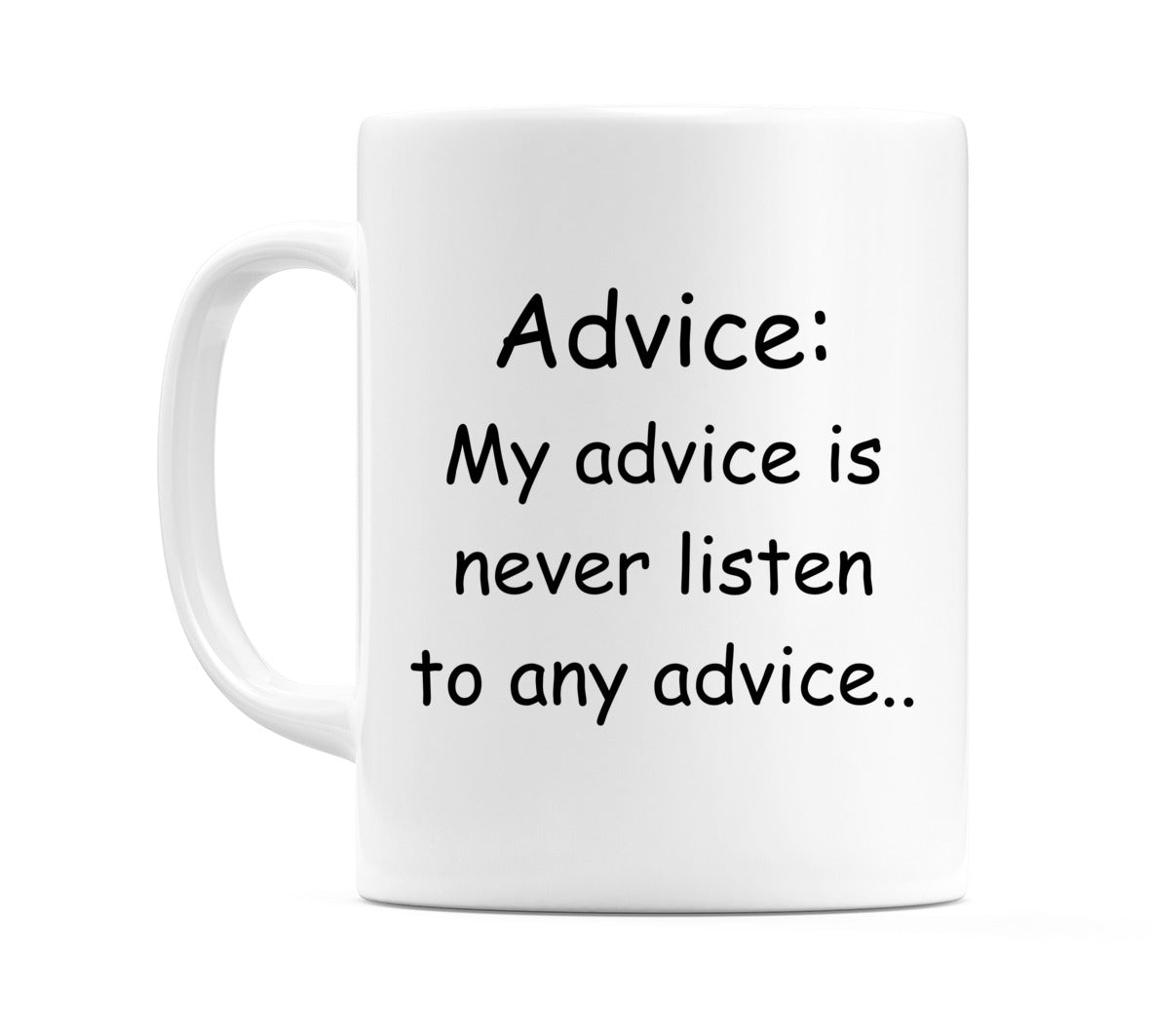 My advice is never listen to any advice.. Mug