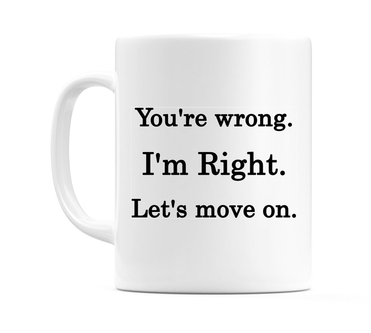 You're wrong. I'm Right. Let's move on. Mug