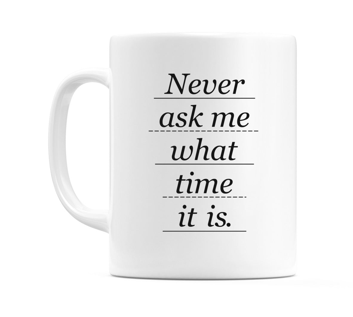 Never ask me what time it is. Mug