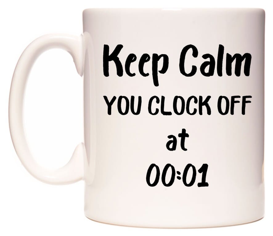 This mug features Keep Calm YOU CLOCK OFF at 00:01