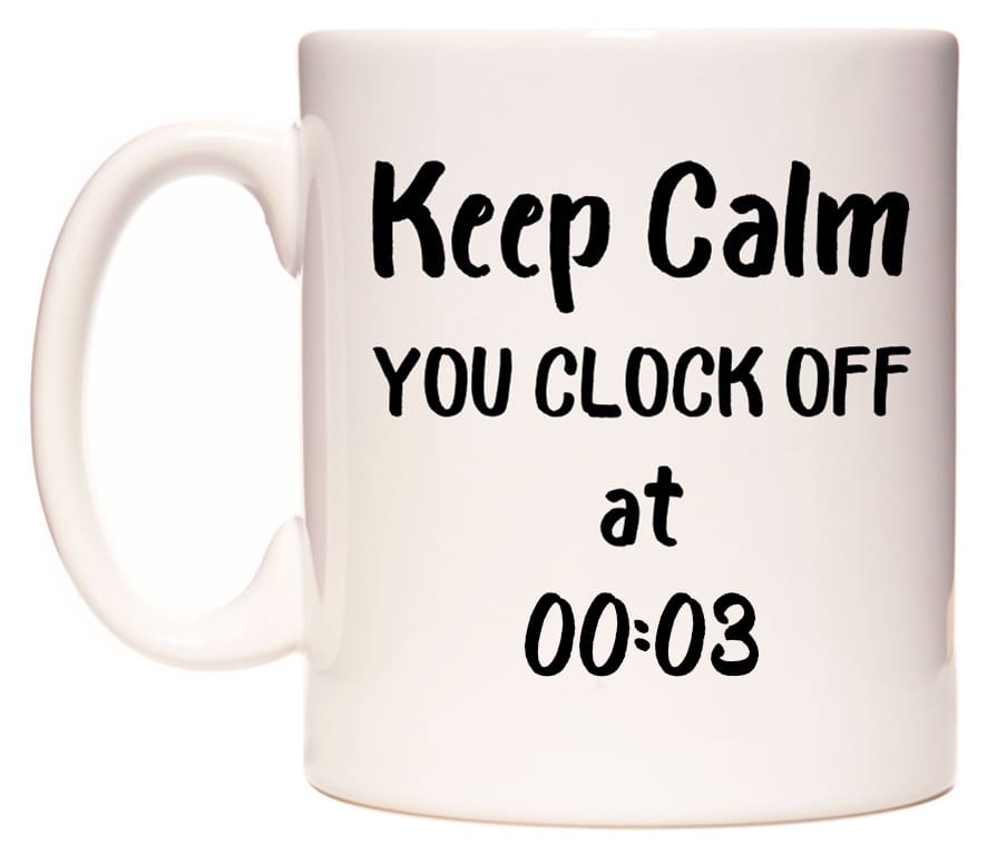 This mug features Keep Calm YOU CLOCK OFF at 00:03