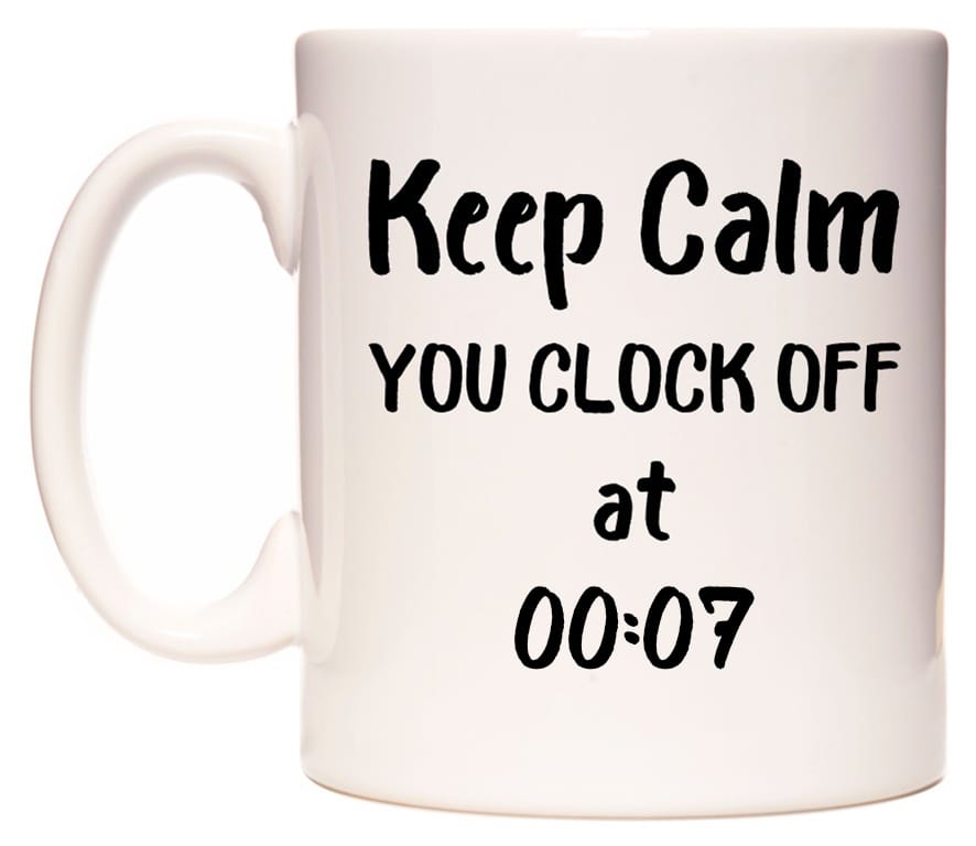 This mug features Keep Calm YOU CLOCK OFF at 00:07