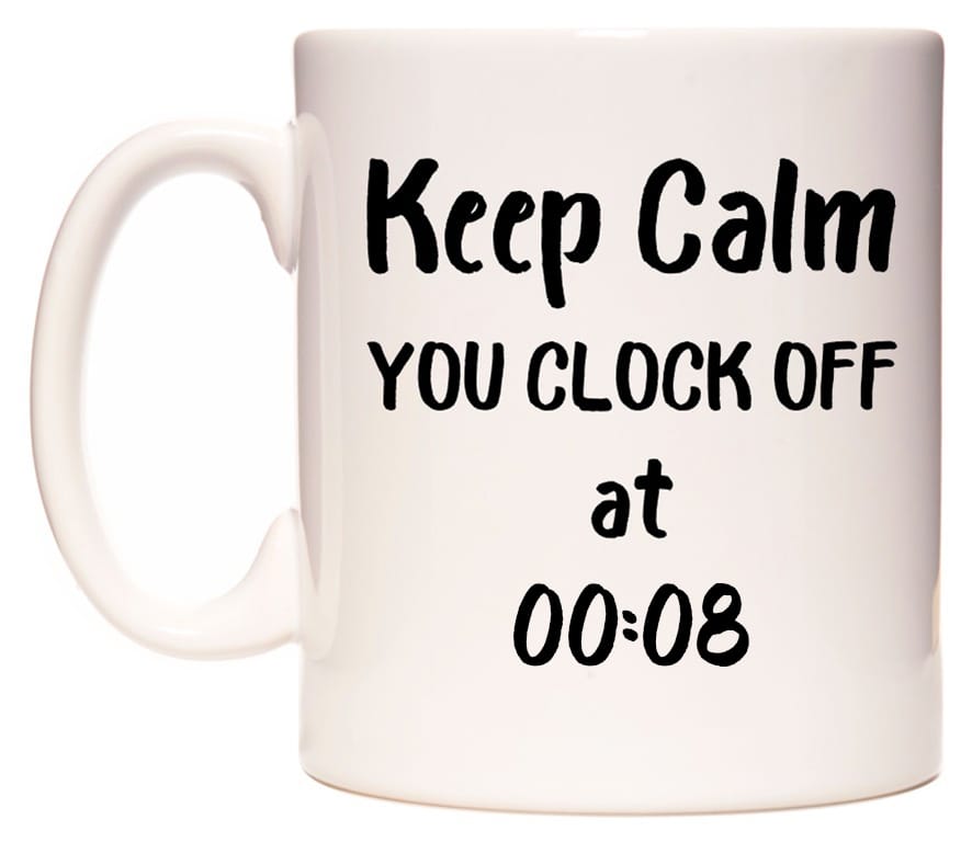 This mug features Keep Calm YOU CLOCK OFF at 00:08