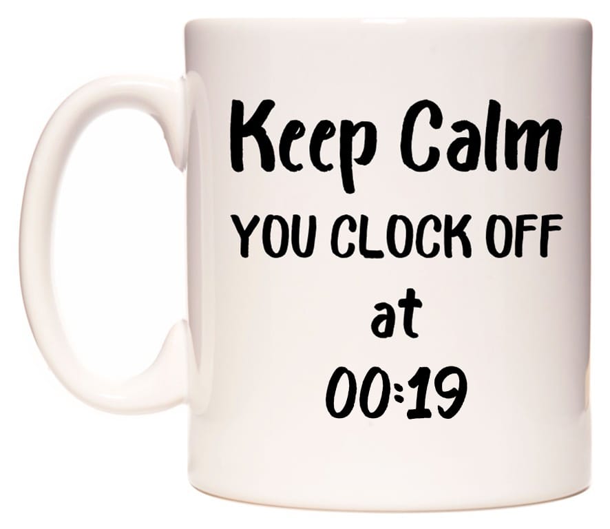 This mug features Keep Calm YOU CLOCK OFF at 00:19
