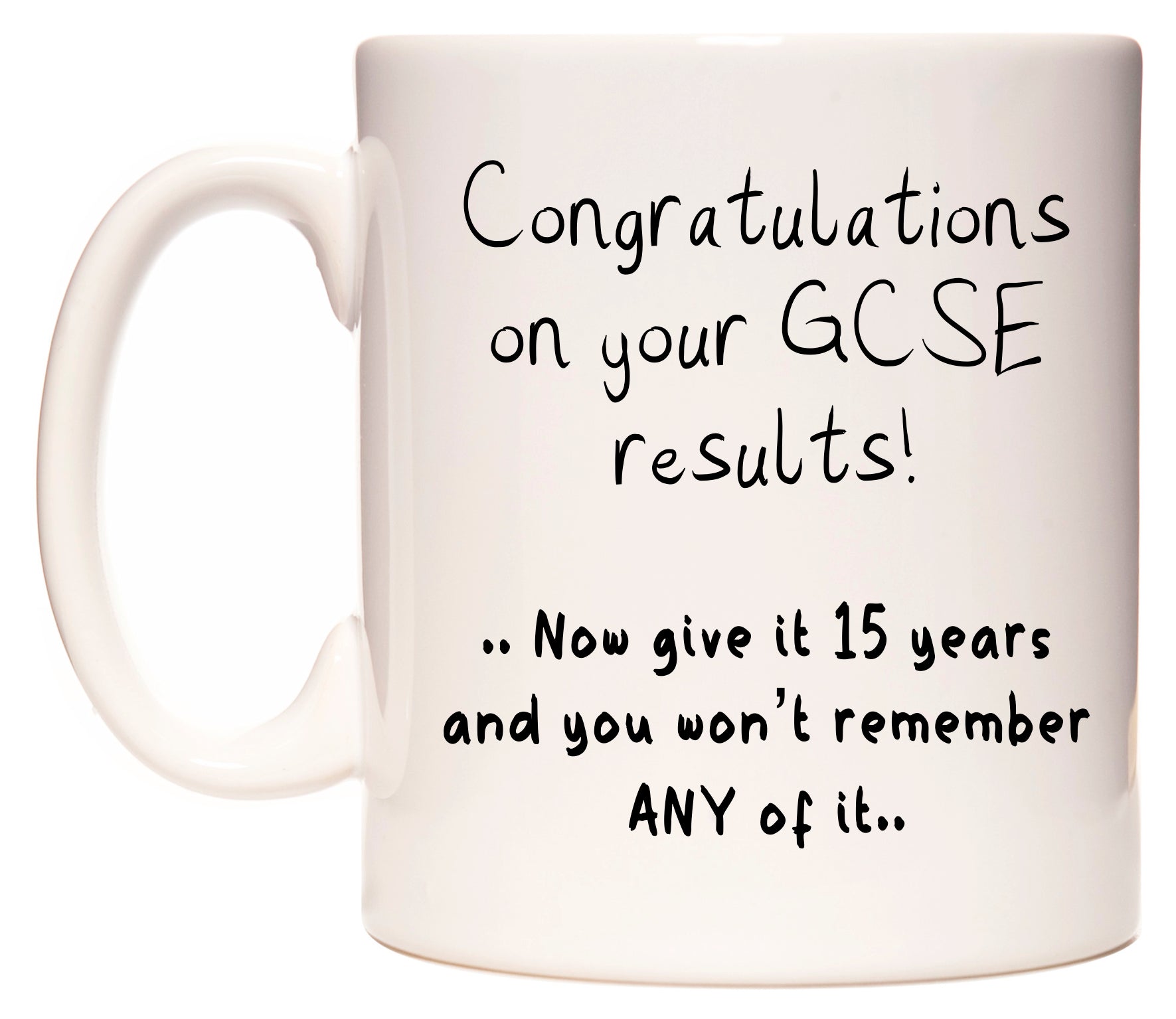This mug features Congratulations on your GCSE results .. Now give it 15 years and you won't remember ANY of it..