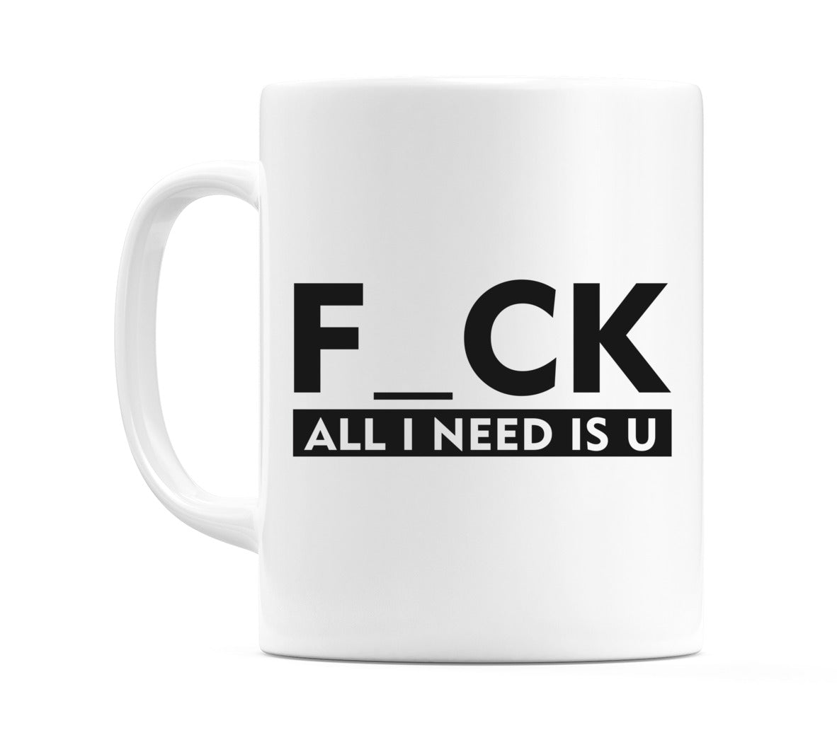 F Ck All I Need Is U Mug