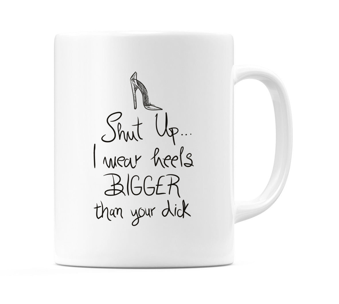 Shut up... I wear heels BIGGER than your d*ck Mug