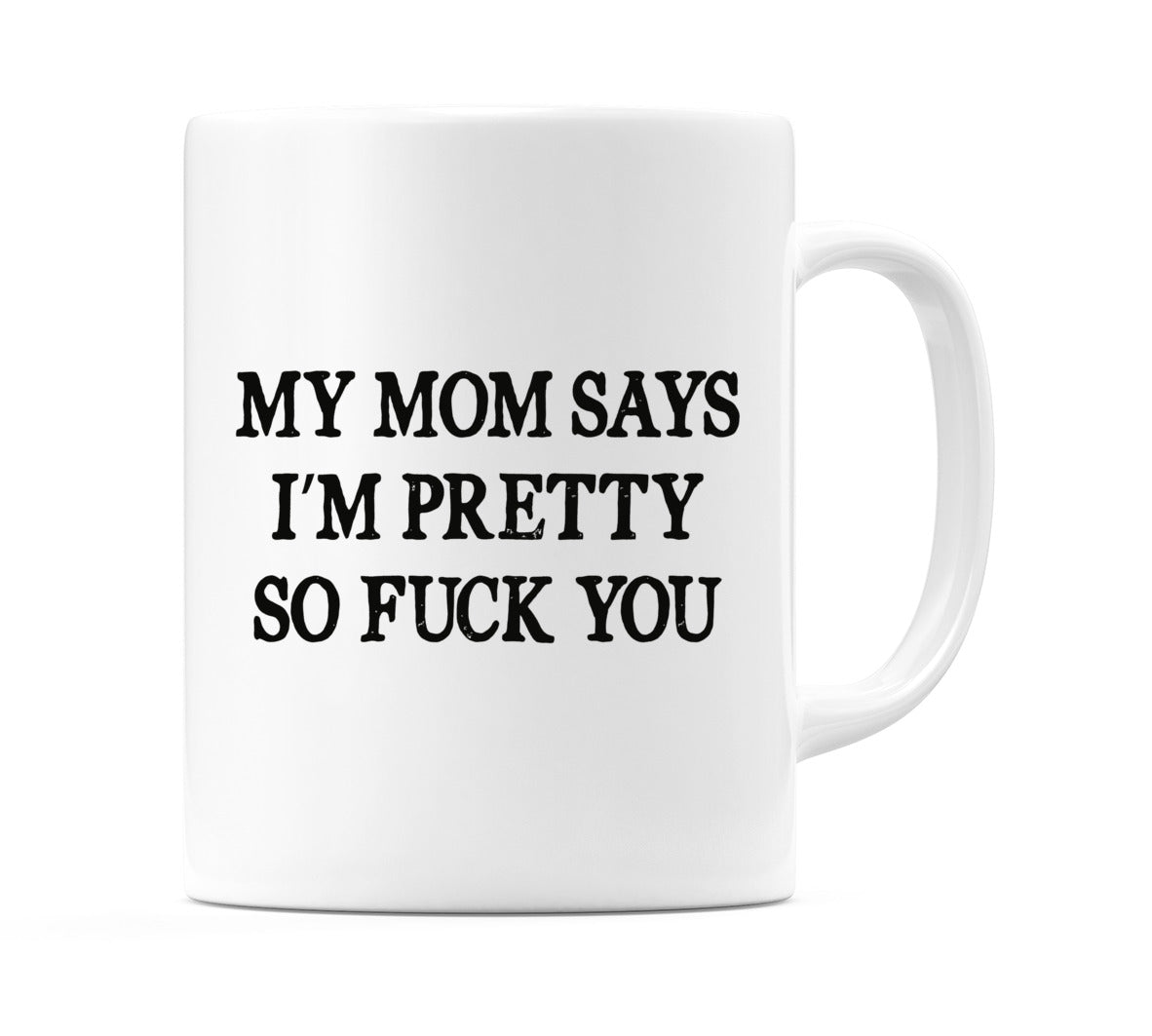 My Mom Says I'm Pretty So F**K You Mug