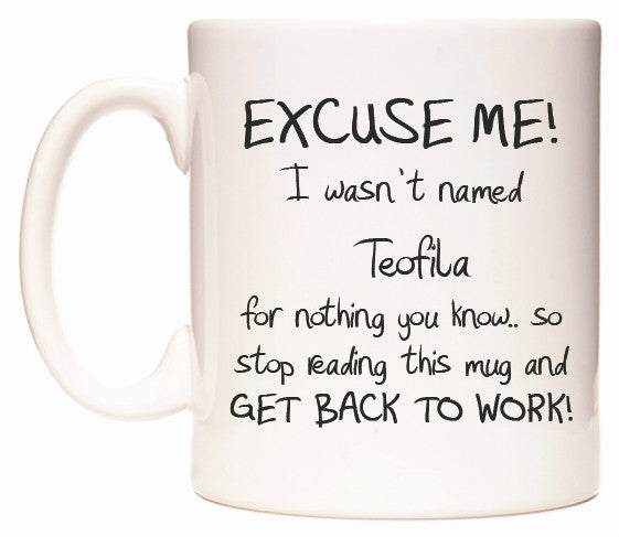 This mug features EXCUSE ME! I wasn't named Teofila for nothing you know..