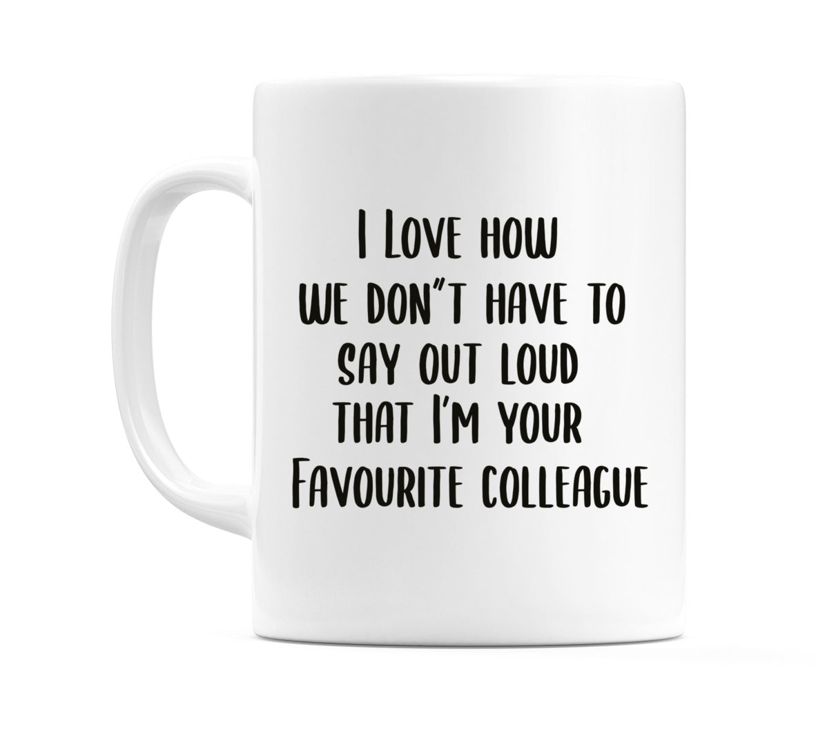 I Love How we Don't Have to Say it out Loud that I'm your Favourite Colleague Mug