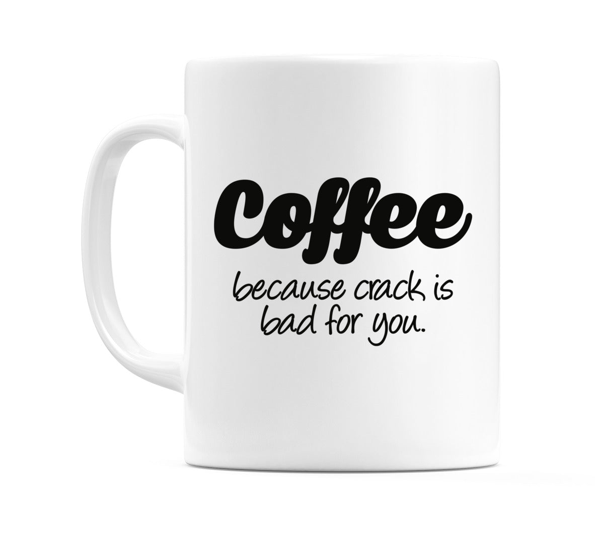 Coffee because crack is bad for you. Mug